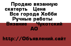 Продаю вязанную скатерть › Цена ­ 3 000 - Все города Хобби. Ручные работы » Вязание   . Чукотский АО